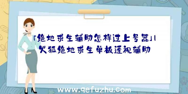 「绝地求生辅助怎样过上号器」|火狐绝地求生单板透视辅助